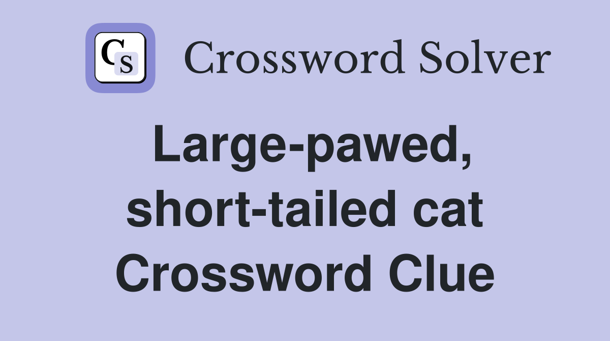 Largepawed, shorttailed cat Crossword Clue Answers Crossword Solver
